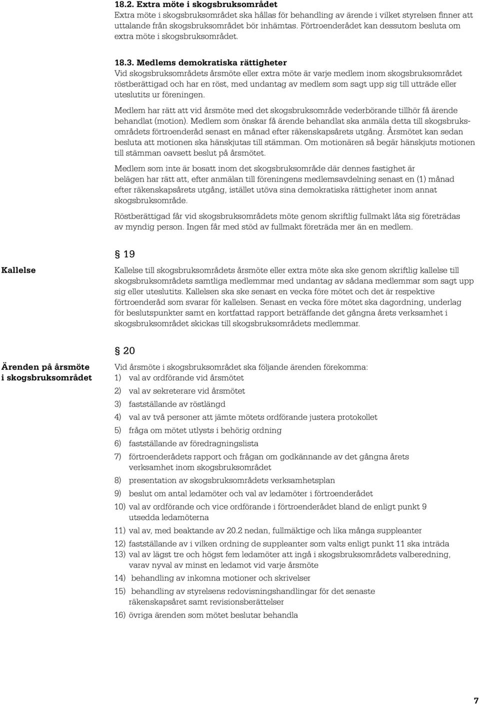 Medlems demokratiska rättigheter Vid skogsbruksområdets årsmöte eller extra möte är varje medlem inom skogsbruksområdet röstberättigad och har en röst, med undantag av medlem som sagt upp sig till