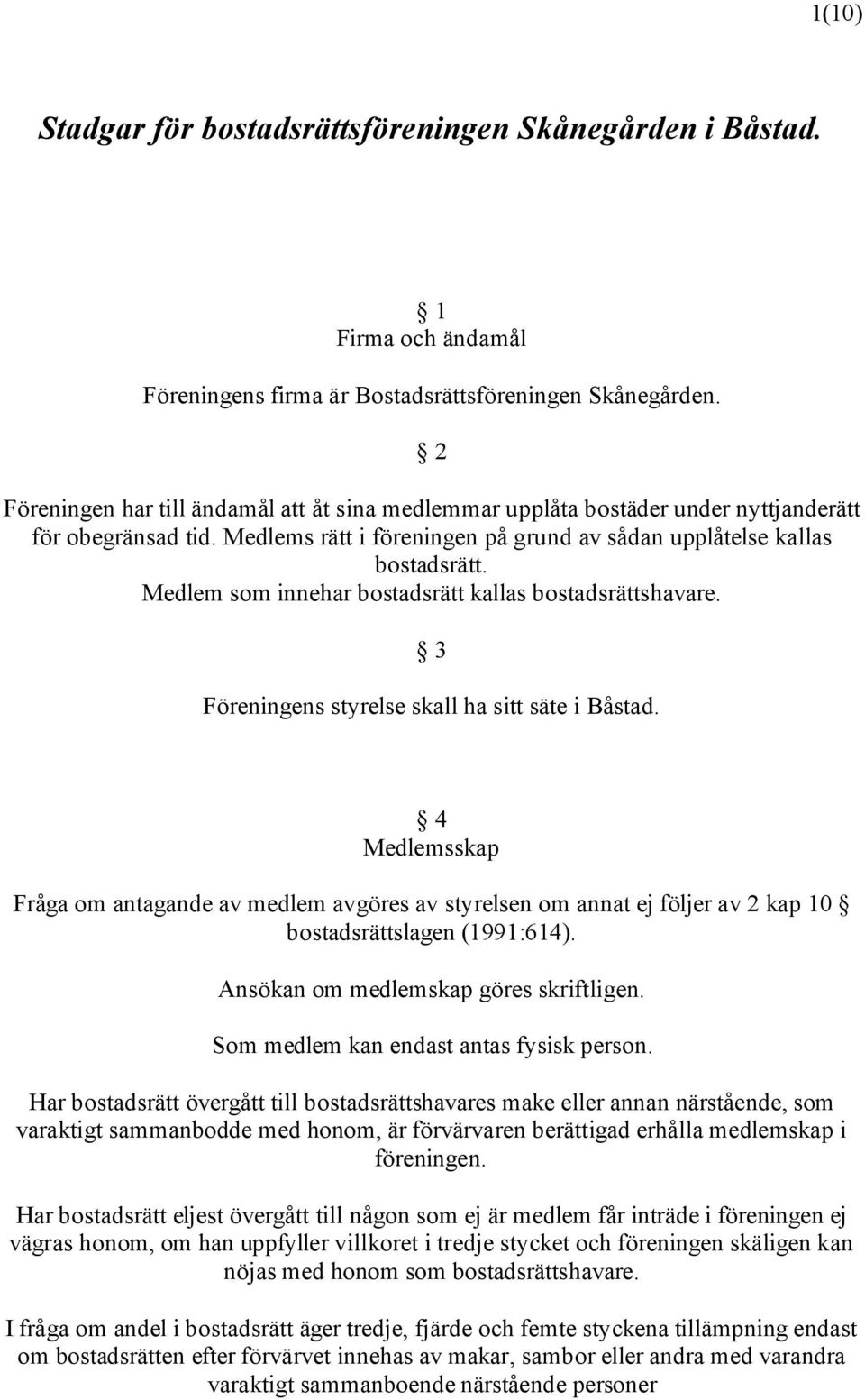 Medlem som innehar bostadsrätt kallas bostadsrättshavare. 3 Föreningens styrelse skall ha sitt säte i Båstad.