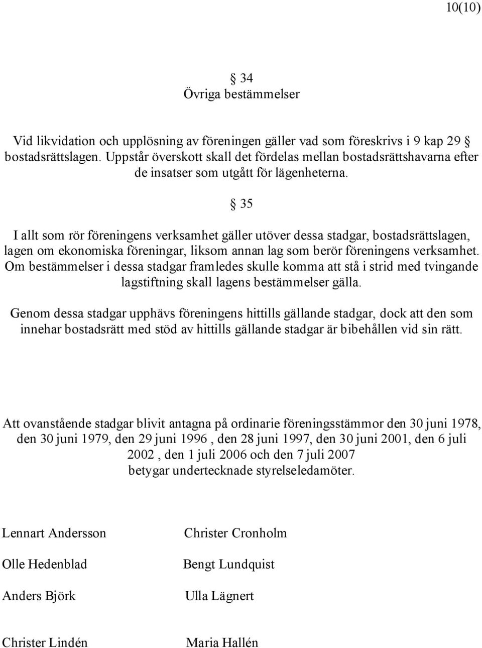 35 I allt som rör föreningens verksamhet gäller utöver dessa stadgar, bostadsrättslagen, lagen om ekonomiska föreningar, liksom annan lag som berör föreningens verksamhet.
