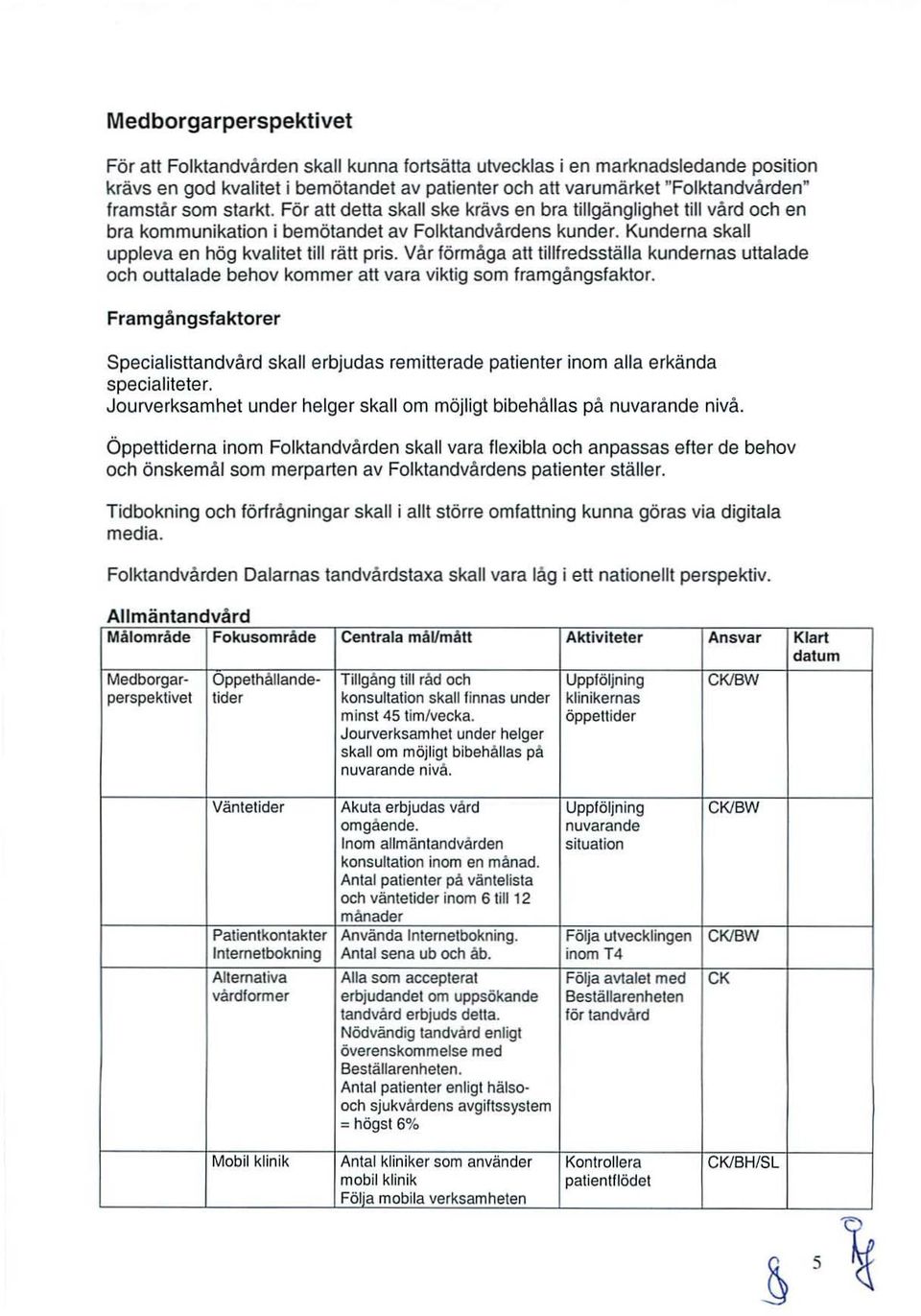 Kunderna skall uppleva en hög kvalitet till rätt pris. Vår förmåga att lillfredsställa kundernas uttalade och outtalade behov kommer att vara viktig som framgångsfaktor.