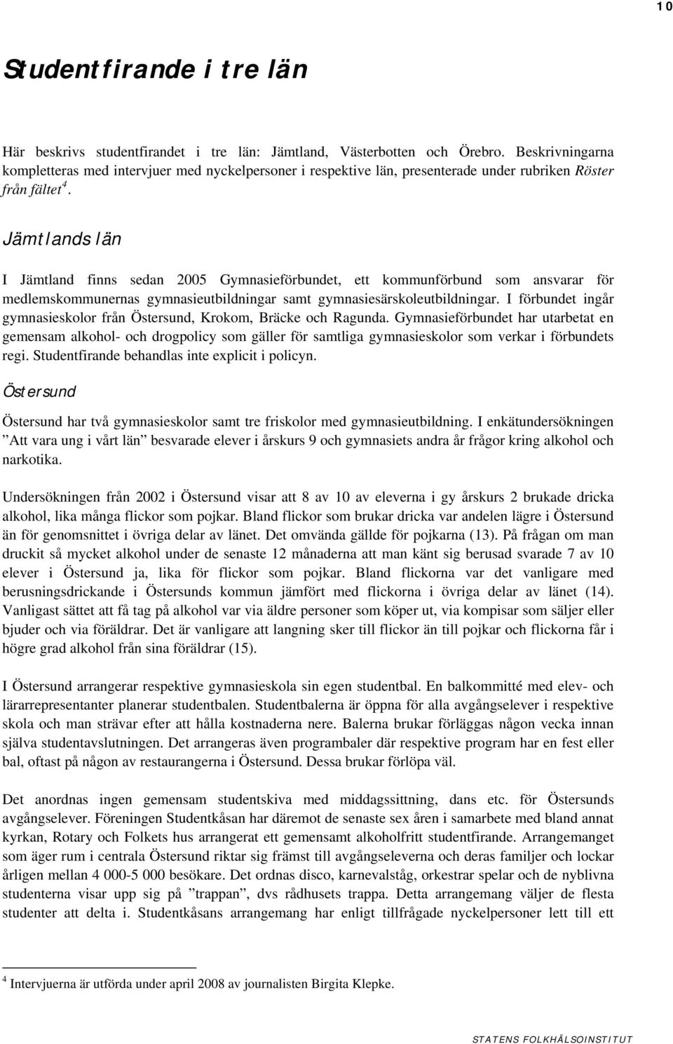 Jämtlands län I Jämtland finns sedan 2005 Gymnasieförbundet, ett kommunförbund som ansvarar för medlemskommunernas gymnasieutbildningar samt gymnasiesärskoleutbildningar.