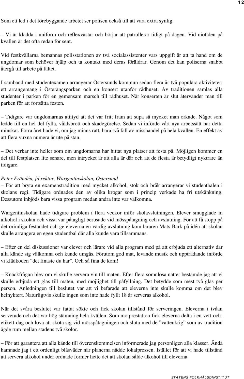 Vid festkvällarna bemannas polisstationen av två socialassistenter vars uppgift är att ta hand om de ungdomar som behöver hjälp och ta kontakt med deras föräldrar.