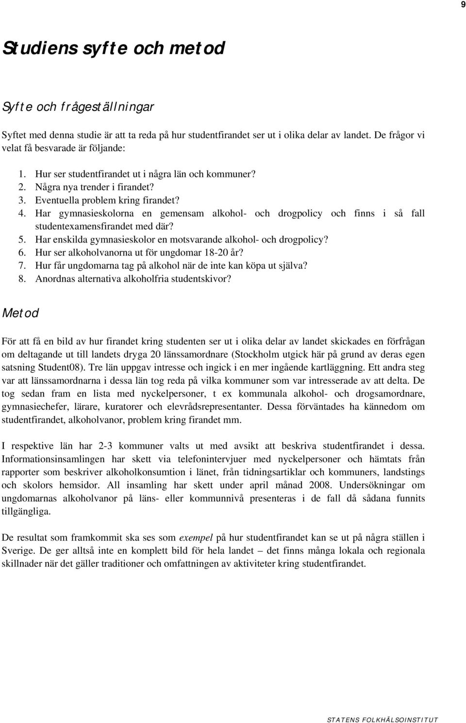 Har gymnasieskolorna en gemensam alkohol- och drogpolicy och finns i så fall studentexamensfirandet med där? 5. Har enskilda gymnasieskolor en motsvarande alkohol- och drogpolicy? 6.