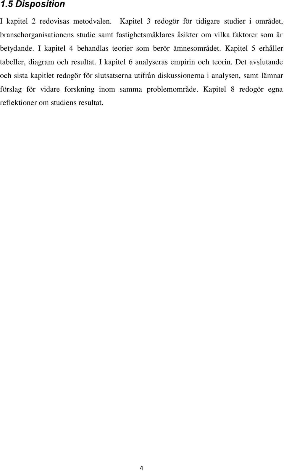 betydande. I kapitel 4 behandlas teorier som berör ämnesområdet. Kapitel 5 erhåller tabeller, diagram och resultat.