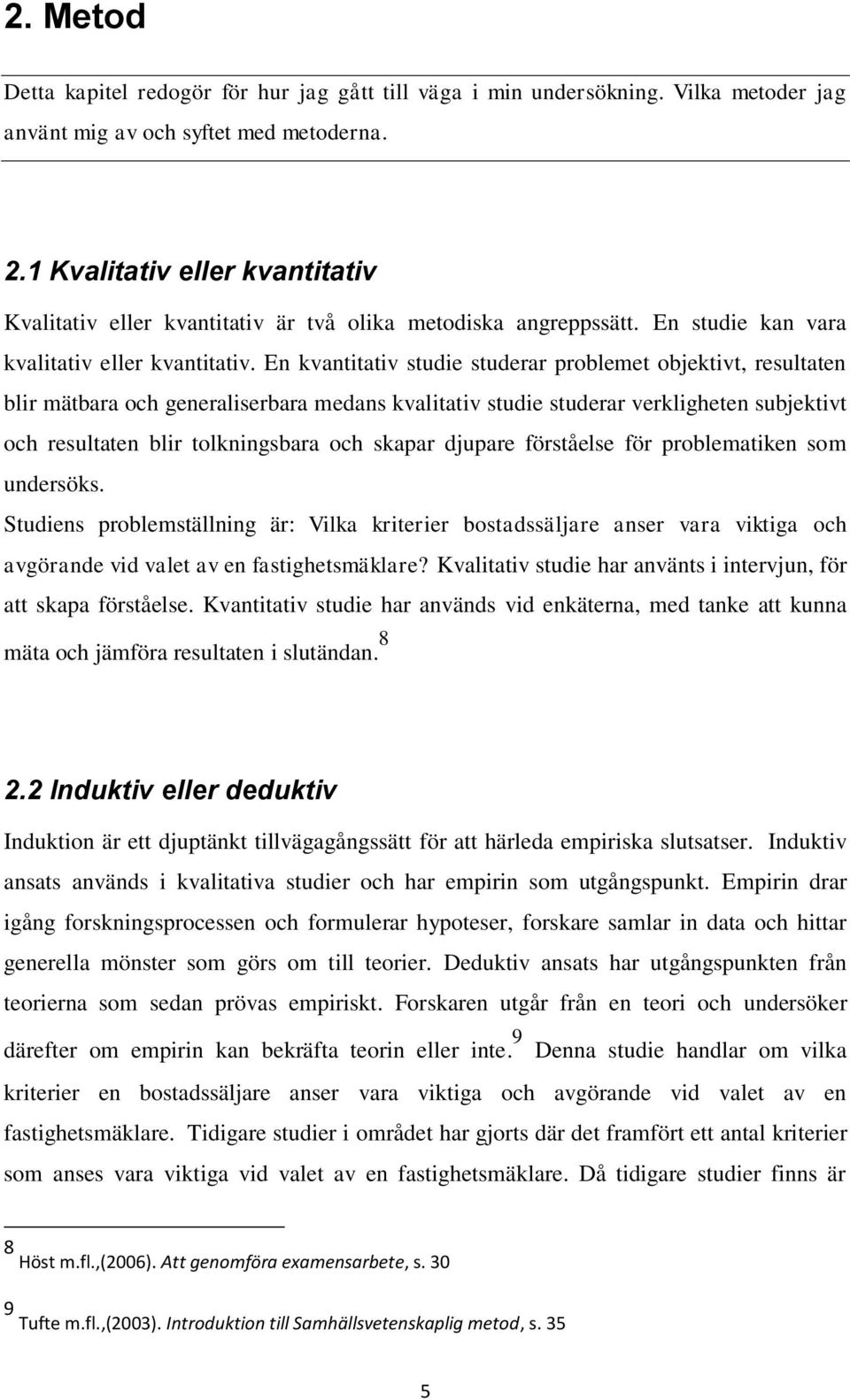 En kvantitativ studie studerar problemet objektivt, resultaten blir mätbara och generaliserbara medans kvalitativ studie studerar verkligheten subjektivt och resultaten blir tolkningsbara och skapar
