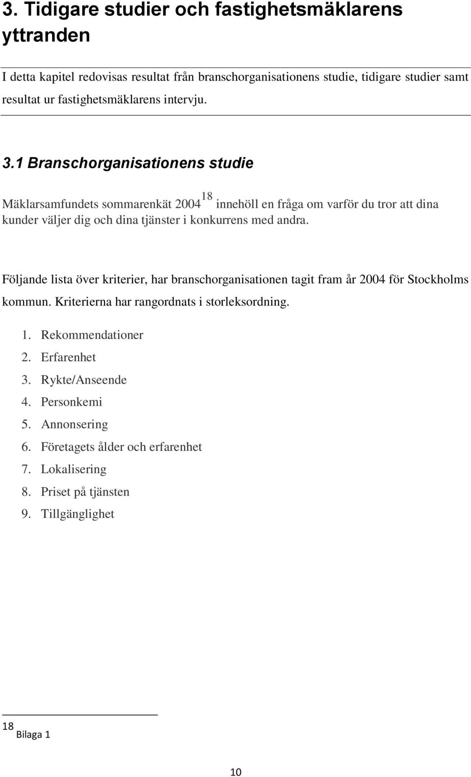 1 Branschorganisationens studie Mäklarsamfundets sommarenkät 2004 18 innehöll en fråga om varför du tror att dina kunder väljer dig och dina tjänster i konkurrens med andra.