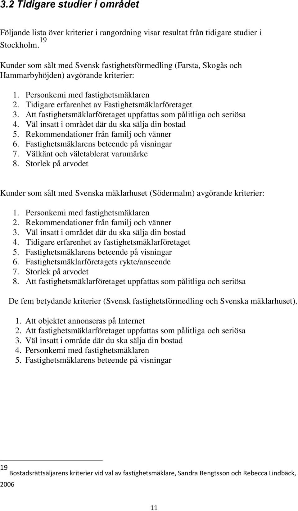 Att fastighetsmäklarföretaget uppfattas som pålitliga och seriösa 4. Väl insatt i området där du ska sälja din bostad 5. Rekommendationer från familj och vänner 6.