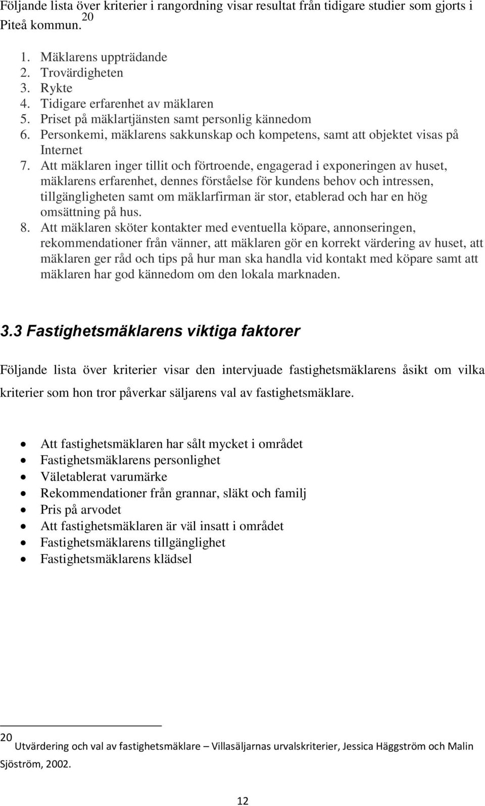 Att mäklaren inger tillit och förtroende, engagerad i exponeringen av huset, mäklarens erfarenhet, dennes förståelse för kundens behov och intressen, tillgängligheten samt om mäklarfirman är stor,