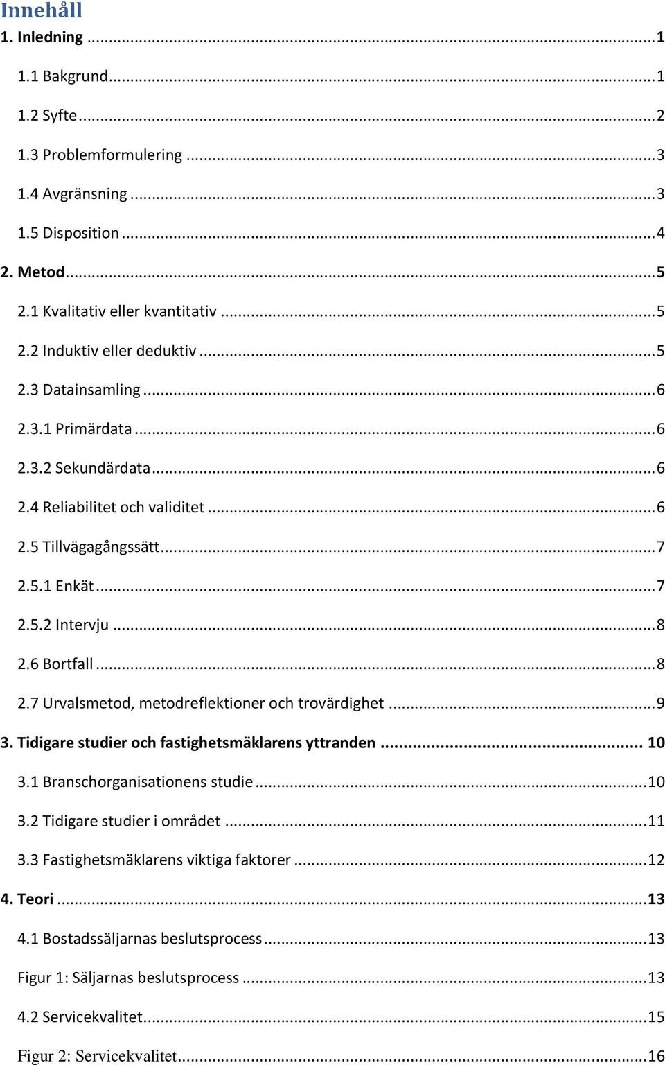 6 Bortfall... 8 2.7 Urvalsmetod, metodreflektioner och trovärdighet... 9 3. Tidigare studier och fastighetsmäklarens yttranden... 10 3.1 Branschorganisationens studie... 10 3.2 Tidigare studier i området.