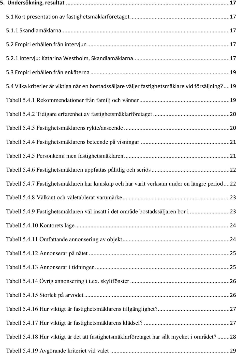 .. 19 Tabell 5.4.2 Tidigare erfarenhet av fastighetsmäklarföretaget... 20 Tabell 5.4.3 Fastighetsmäklarens rykte/anseende... 20 Tabell 5.4.4 Fastighetsmäklarens beteende på visningar... 21 Tabell 5.4.5 Personkemi men fastighetsmäklaren.