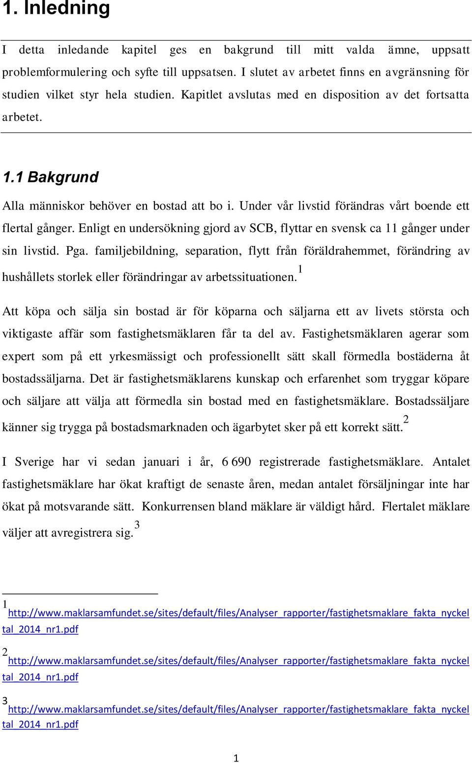 Under vår livstid förändras vårt boende ett flertal gånger. Enligt en undersökning gjord av SCB, flyttar en svensk ca 11 gånger under sin livstid. Pga.