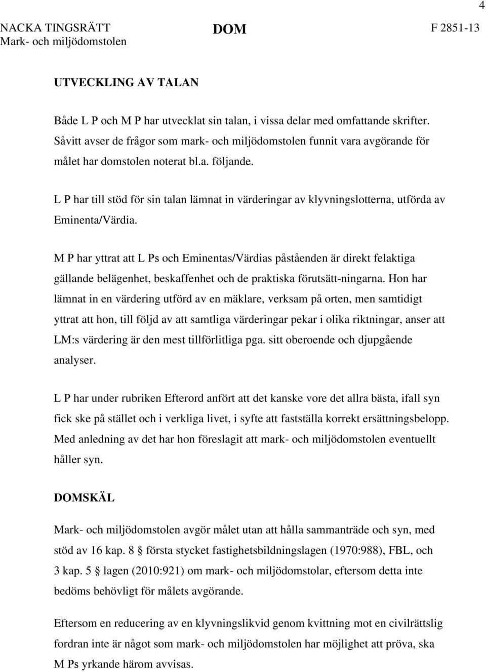 L P har till stöd för sin talan lämnat in värderingar av klyvningslotterna, utförda av Eminenta/Värdia.