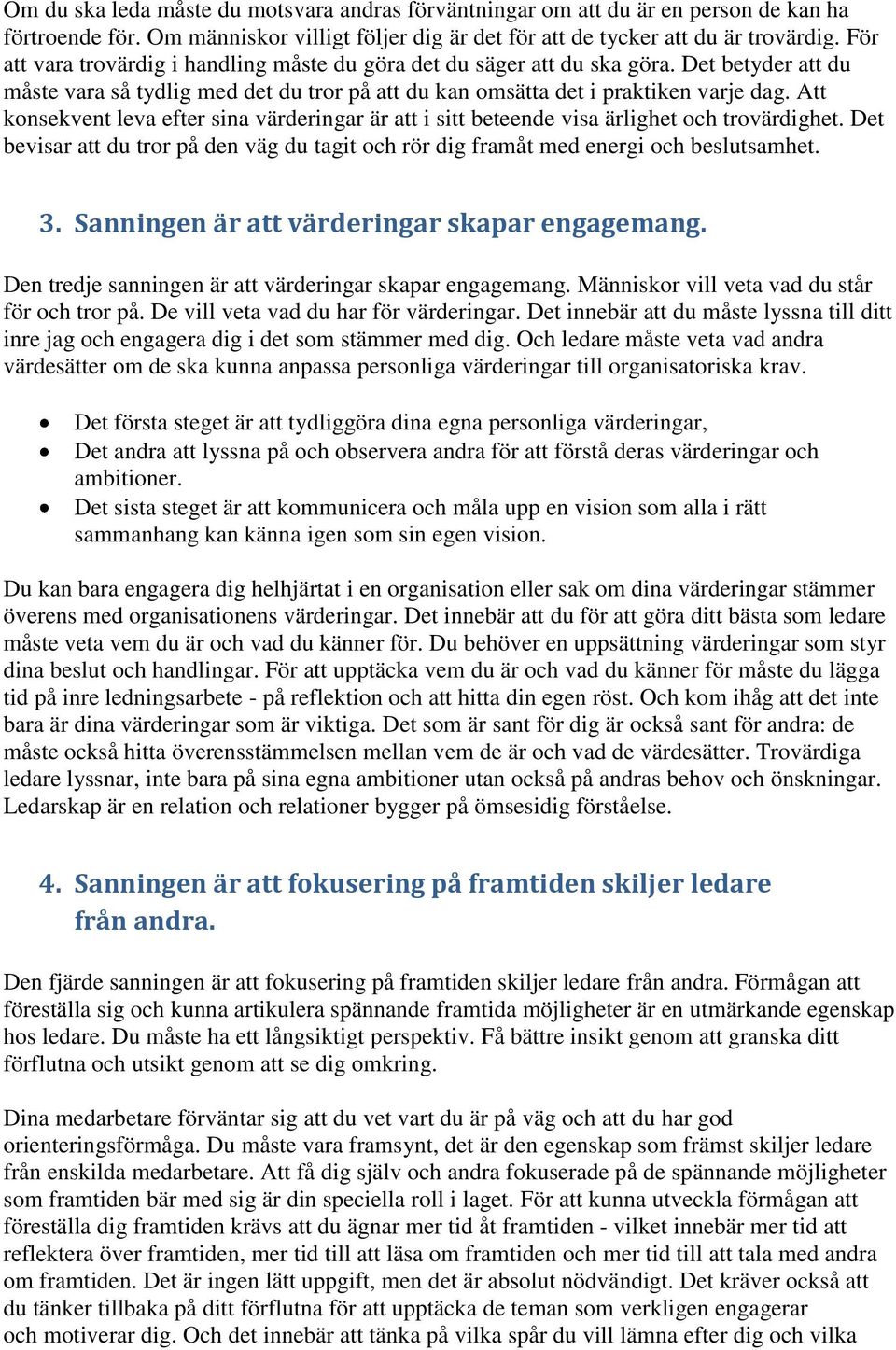 Att konsekvent leva efter sina värderingar är att i sitt beteende visa ärlighet och trovärdighet. Det bevisar att du tror på den väg du tagit och rör dig framåt med energi och beslutsamhet. 3.