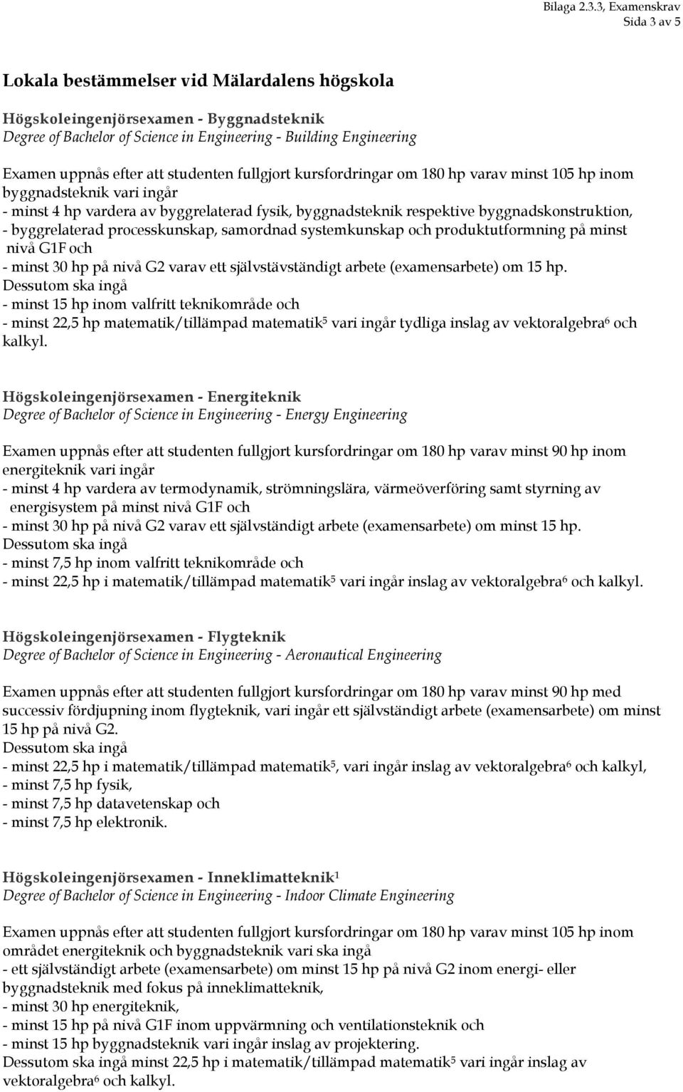 processkunskap, samordnad systemkunskap och produktutformning på minst nivå G1F och - minst 30 hp på nivå G2 varav ett självstävständigt arbete (examensarbete) om 15 hp.