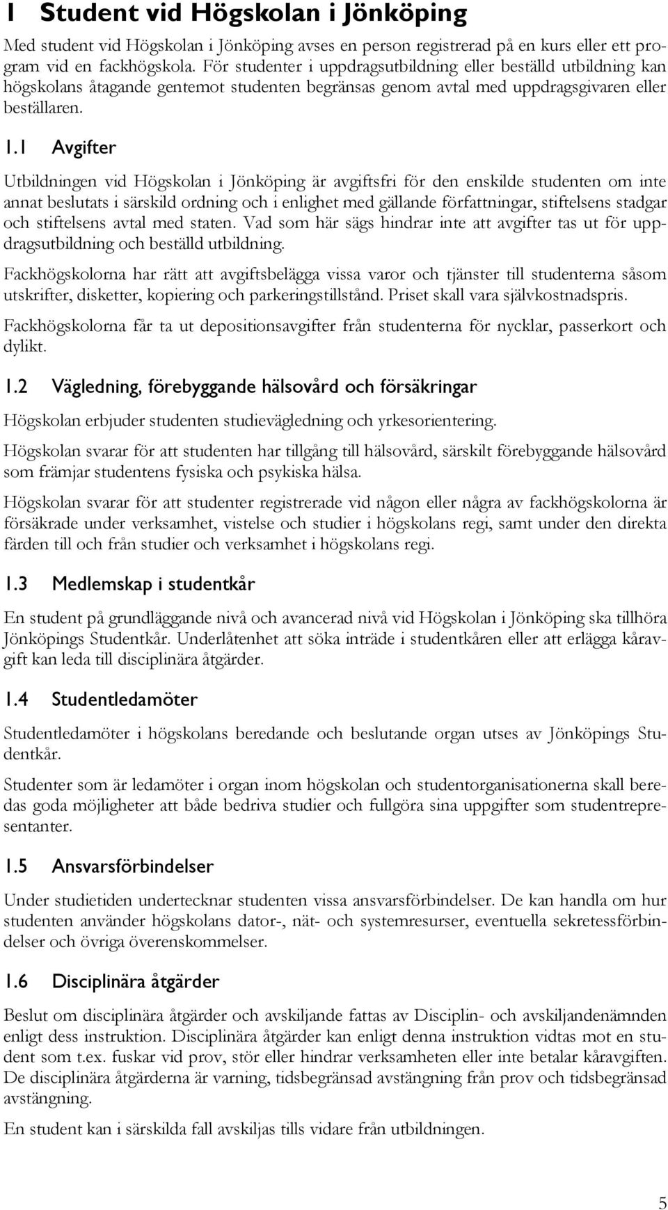 1 Avgifter Utbildningen vid Högskolan i Jönköping är avgiftsfri för den enskilde studenten om inte annat beslutats i särskild ordning och i enlighet med gällande författningar, stiftelsens stadgar