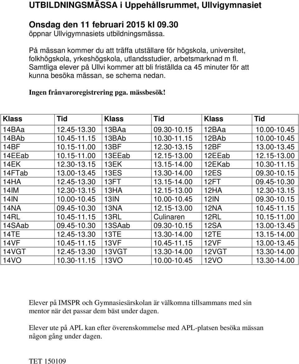 Samtliga elever på Ullvi kommer att bli friställda ca 45 minuter för att kunna besöka mässan, se schema nedan. Ingen frånvaroregistrering pga. mässbesök! Klass Tid Klass Tid Klass Tid 14BAa 12.45-13.