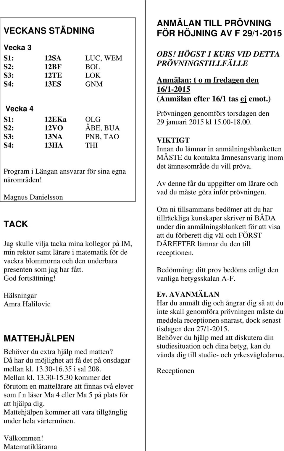 God fortsättning! Hälsningar Amra Halilovic MATTEHJÄLPEN Behöver du extra hjälp med matten? Då har du möjlighet att få det på onsdagar mellan kl. 13.30-16.35 i sal 208. Mellan kl. 13.30-15.