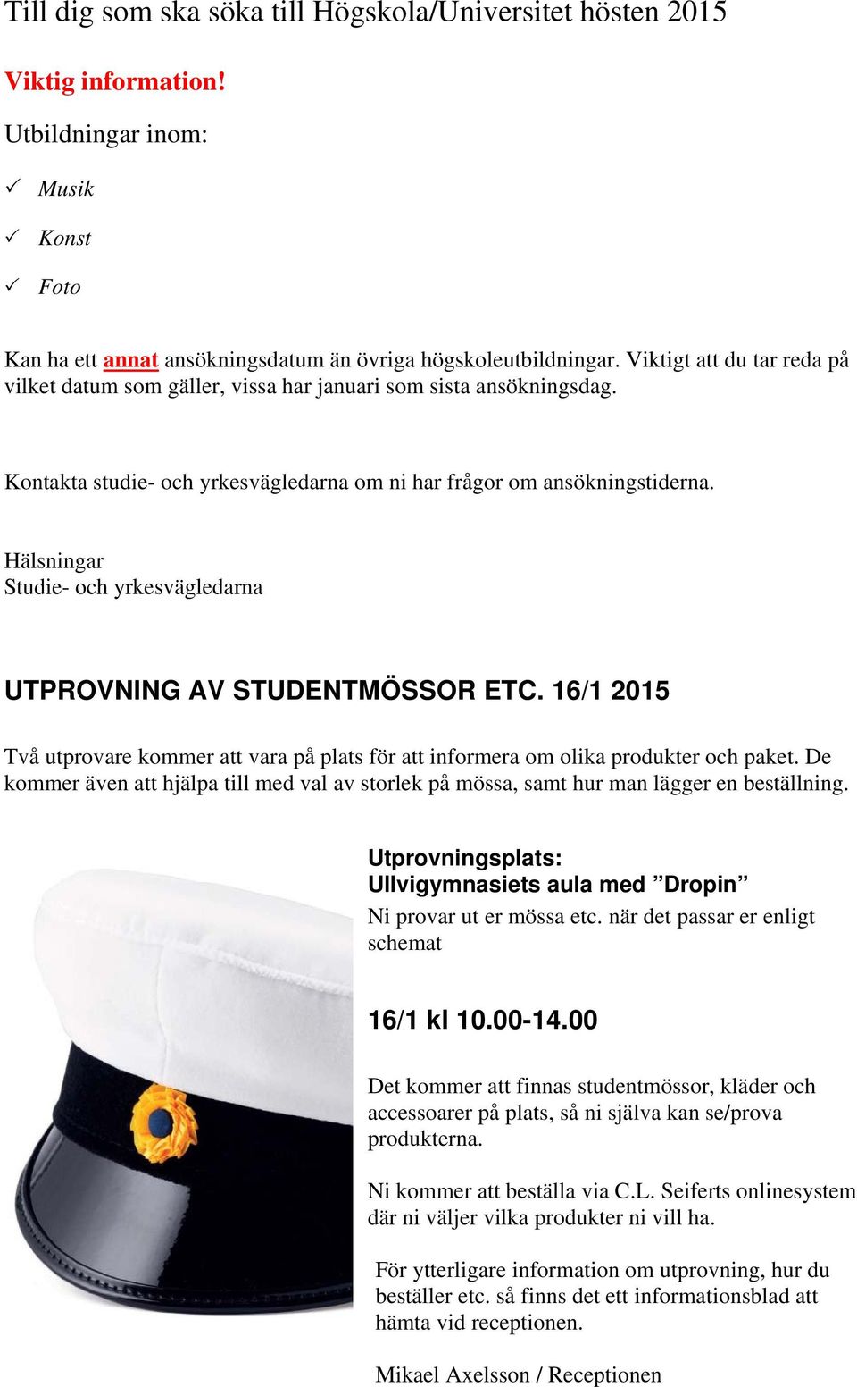 Hälsningar Studie- och yrkesvägledarna UTPROVNING AV STUDENTMÖSSOR ETC. 16/1 2015 Två utprovare kommer att vara på plats för att informera om olika produkter och paket.