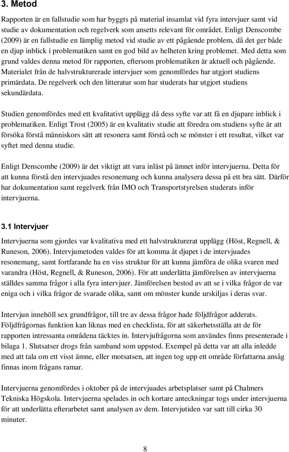 Med detta som grund valdes denna metod för rapporten, eftersom problematiken är aktuell och pågående. Materialet från de halvstrukturerade intervjuer som genomfördes har utgjort studiens primärdata.