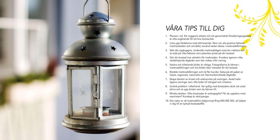 Undersök marknadsläget med din mäklare och ta reda på vilka faktorer som påverkar priset på din bostad. 4. Gör din bostad mer attraktiv för marknaden.