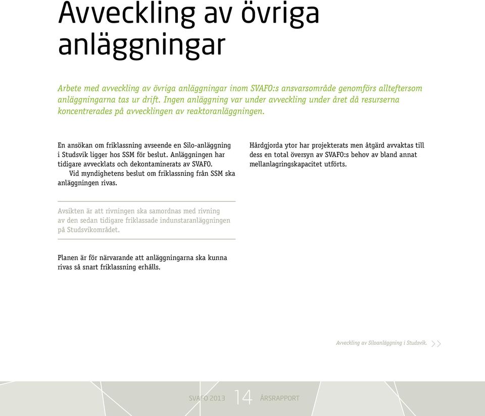 En ansökan om friklassning avseende en Silo-anläggning i Studsvik ligger hos SSM för beslut. Anläggningen har tidigare avvecklats och dekontaminerats av SVAFO.