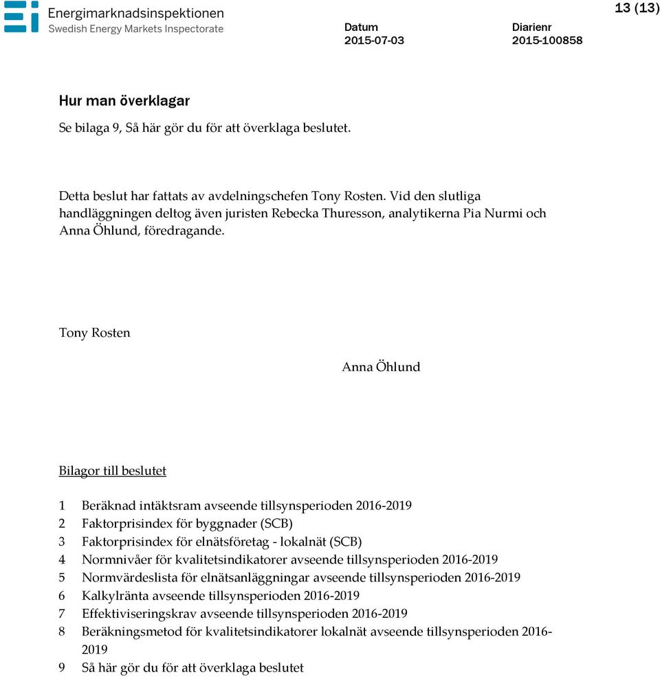 Tony Rosten Anna Öhlund Bilagor till beslutet 1 Beräknad intäktsram avseende tillsynsperioden 2016-2019 2 Faktorprisindex för byggnader (SCB) 3 Faktorprisindex för elnätsföretag - lokalnät (SCB) 4