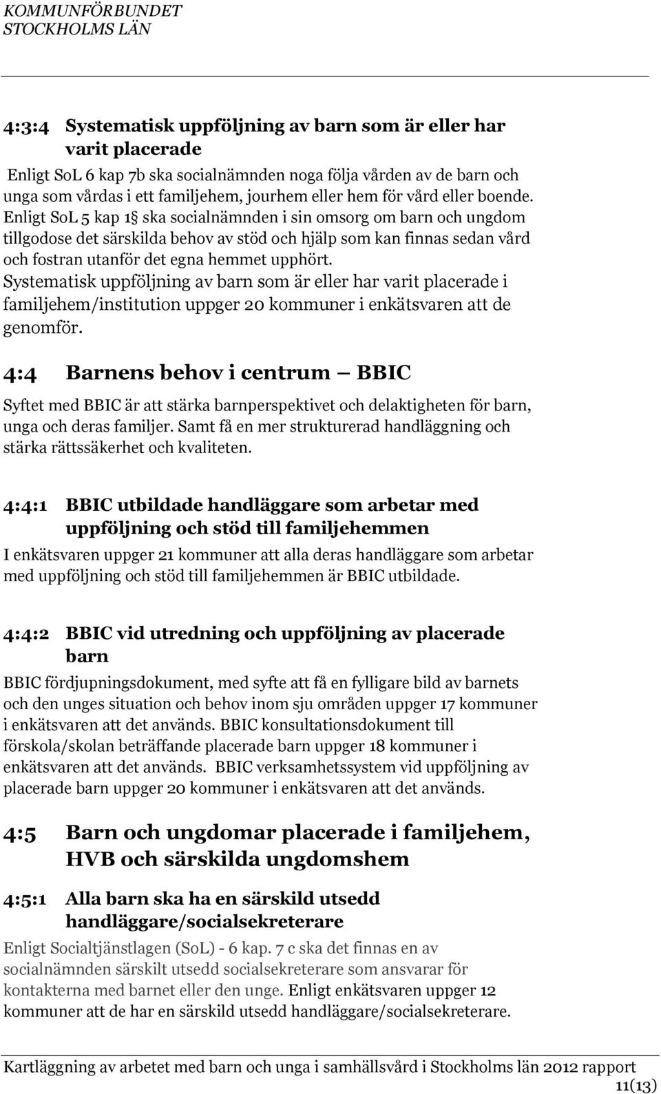 Enligt SoL 5 kap 1 ska socialnämnden i sin omsorg om barn och ungdom tillgodose det särskilda behov av stöd och hjälp som kan finnas sedan vård och fostran utanför det egna hemmet upphört.