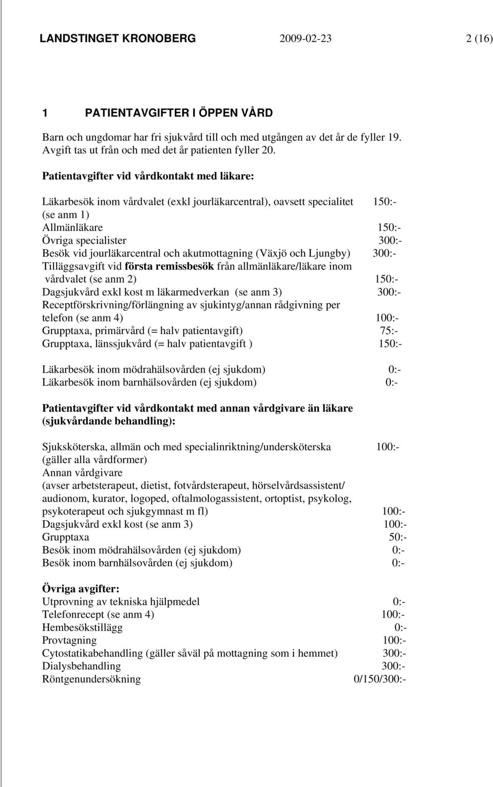 Patientavgifter vid vårdkontakt med läkare: Läkarbesök inom vårdvalet (exkl jourläkarcentral), oavsett specialitet 150:- (se anm 1) Allmänläkare 150:- Övriga specialister 300:- Besök vid