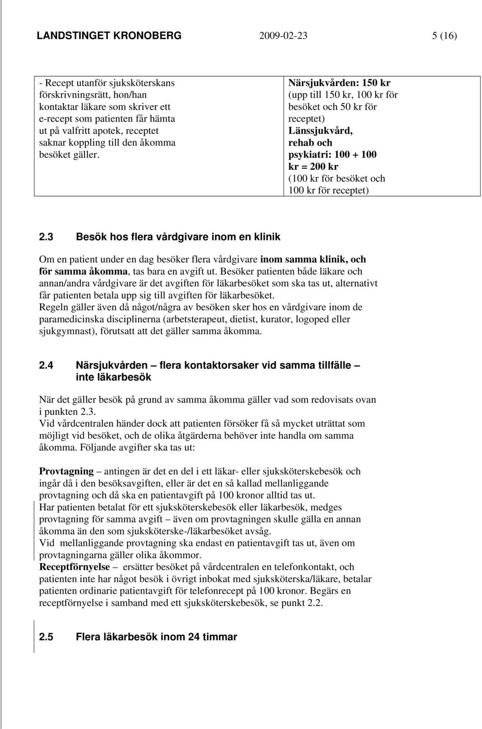 Närsjukvården: 150 kr (upp till 150 kr, 100 kr för besöket och 50 kr för receptet) Länssjukvård, rehab och psykiatri: 100 + 100 kr = 200 kr (100 kr för besöket och 100 kr för receptet) 2.