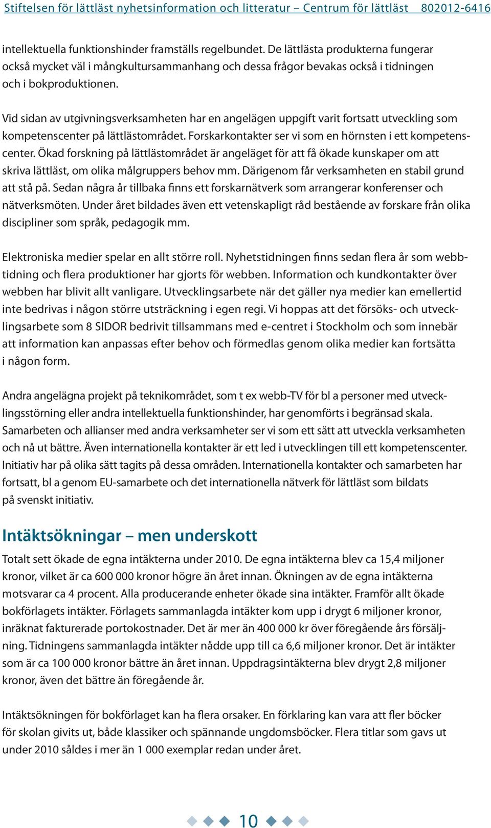 Ökad forskning på lättlästområdet är angeläget för att få ökade kunskaper om att skriva lättläst, om olika målgruppers behov mm. Därigenom får verksamheten en stabil grund att stå på.