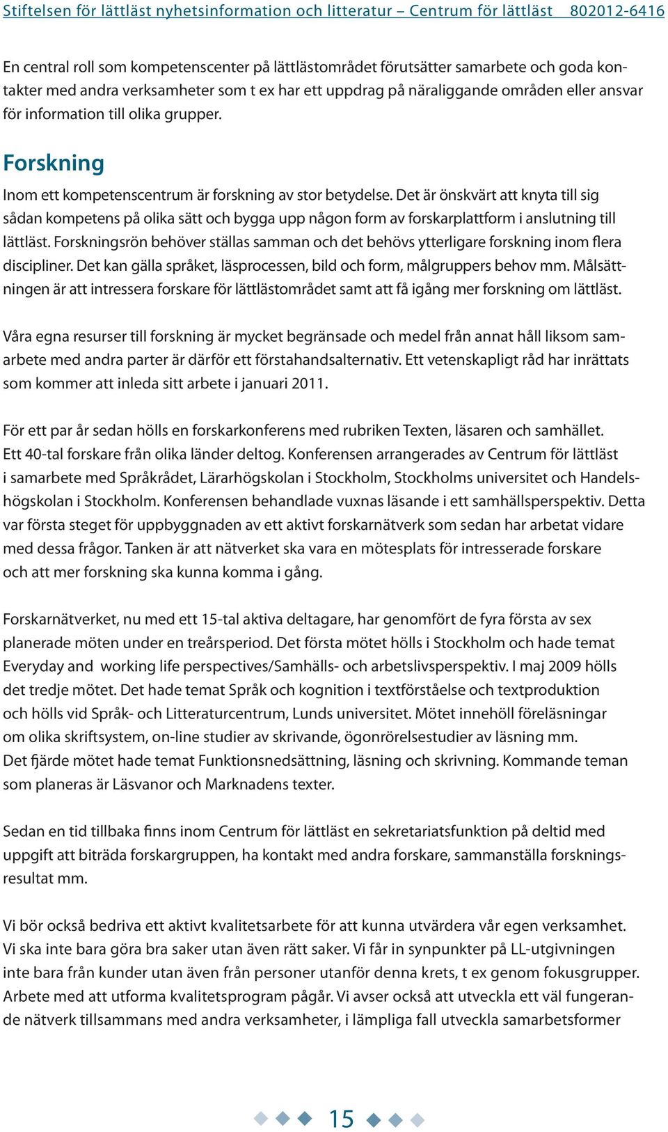 Det är önskvärt att knyta till sig sådan kompetens på olika sätt och bygga upp någon form av forskarplattform i anslutning till lättläst.