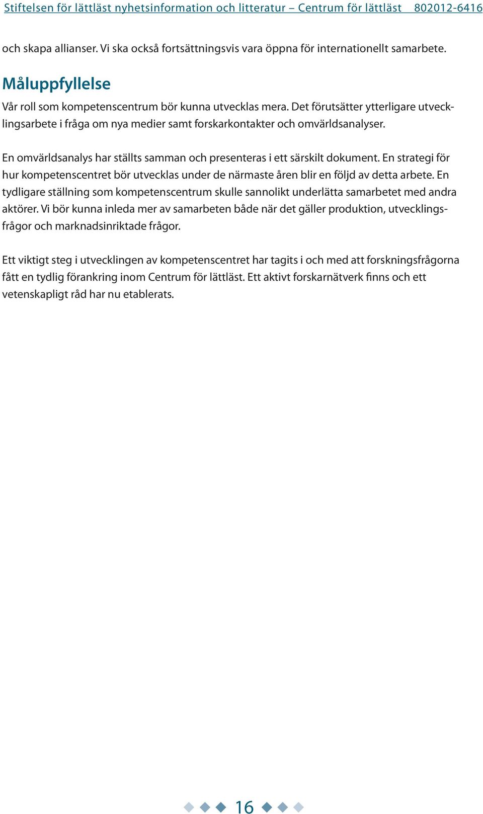 En strategi för hur kompetenscentret bör utvecklas under de närmaste åren blir en följd av detta arbete.