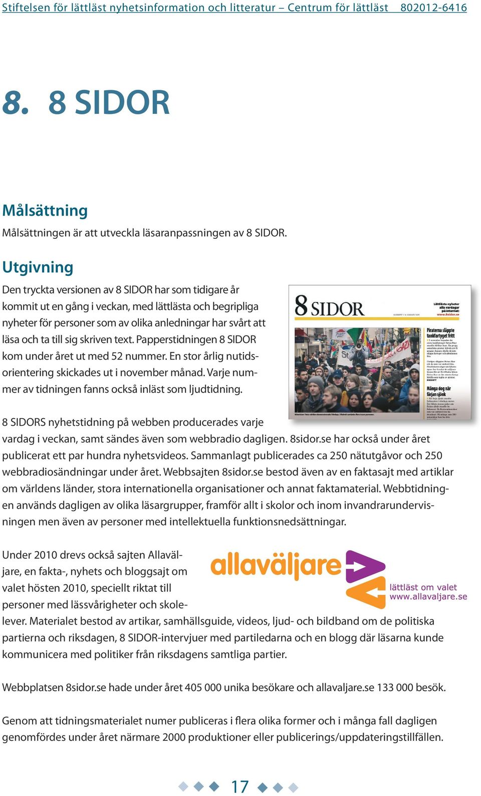 sig skriven text. Papperstidningen 8 SIDOR kom under året ut med 52 nummer. En stor årlig nutidsorientering skickades ut i november månad. Varje nummer av tidningen fanns också inläst som ljudtidning.