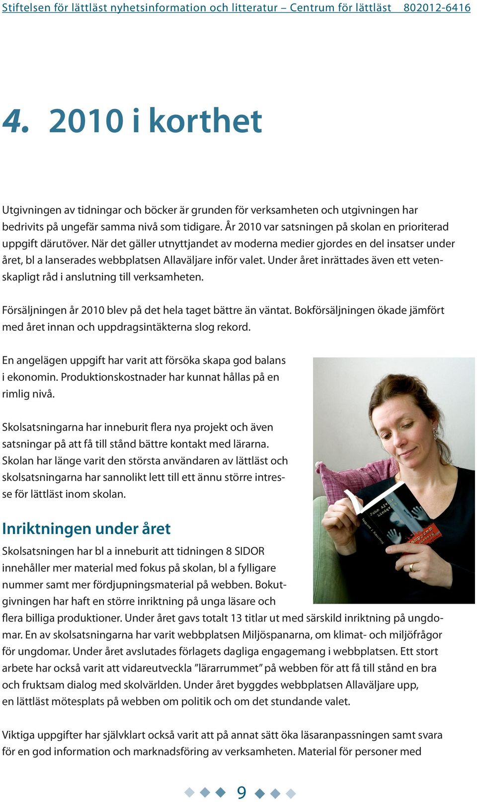När det gäller utnyttjandet av moderna medier gjordes en del insatser under året, bl a lanserades webbplatsen Allaväljare inför valet.