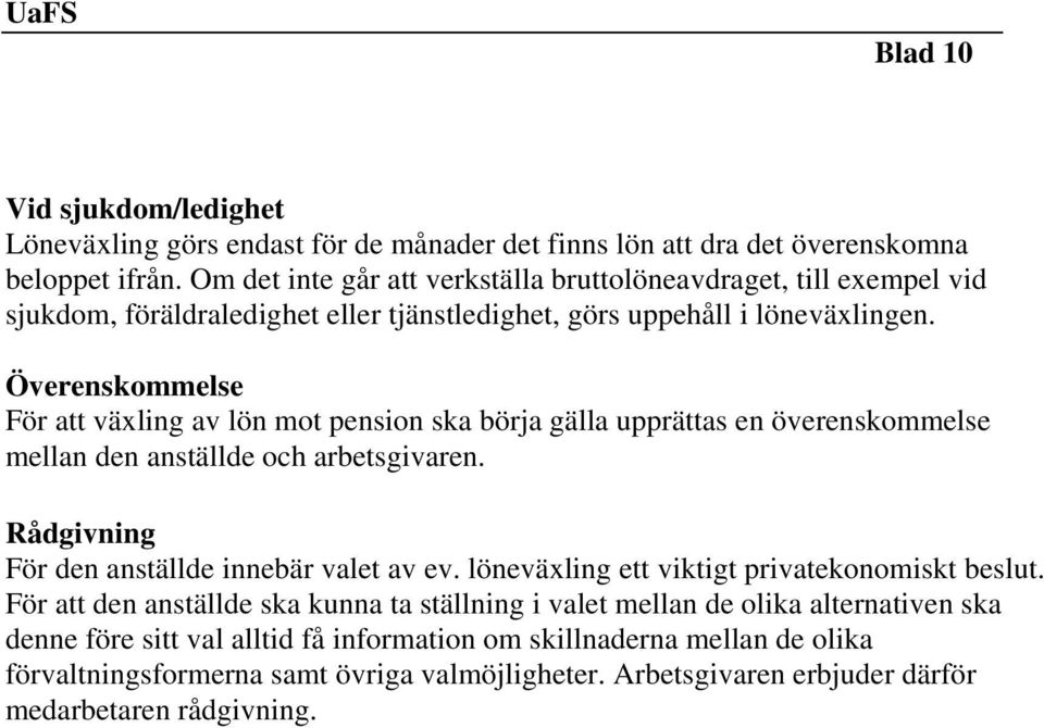 Överenskommelse För att växling av lön mot pension ska börja gälla upprättas en överenskommelse mellan den anställde och arbetsgivaren. Rådgivning För den anställde innebär valet av ev.