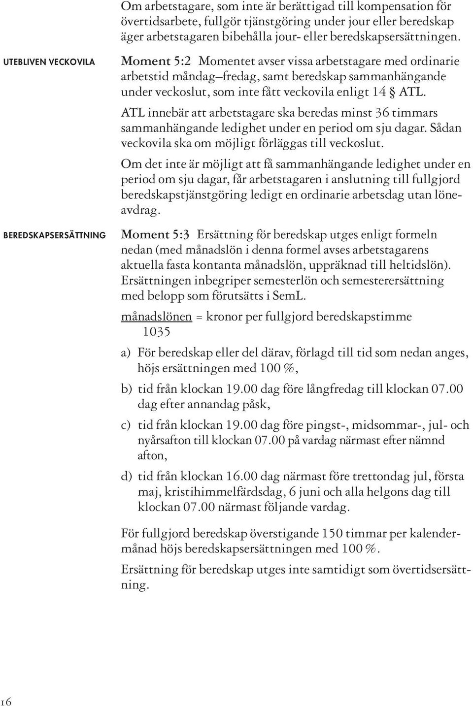 enligt 14 ATL. ATL innebär att arbetstagare ska beredas minst 36 timmars sammanhängande ledighet under en period om sju dagar. Sådan veckovila ska om möjligt förläggas till veckoslut.