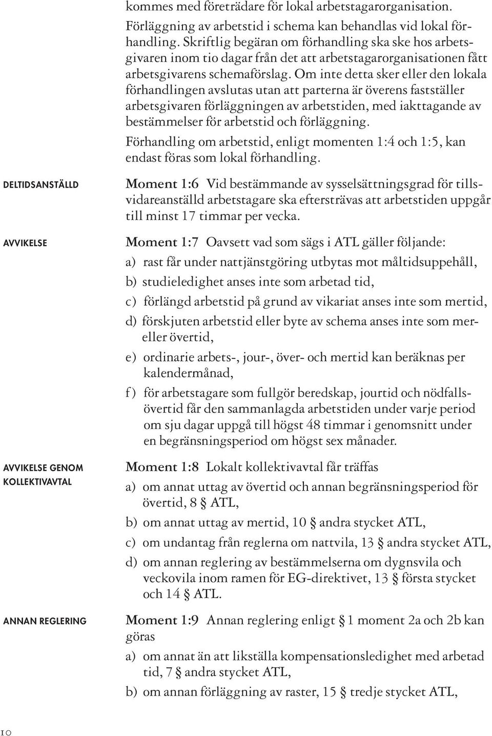 Skriftlig begäran om förhandling ska ske hos arbetsgivaren inom tio dagar från det att arbetstagarorganisationen fått arbetsgivarens schemaförslag.