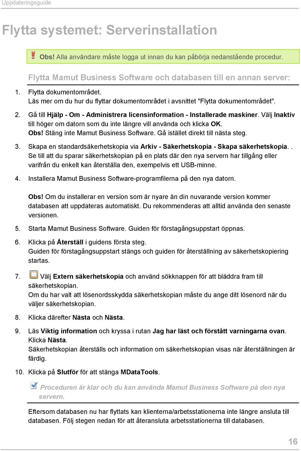 Gå till Hjälp - Om - Administrera licensinformation - Installerade maskiner. Välj Inaktiv till höger om datorn som du inte längre vill använda och klicka OK. Obs! Stäng inte Mamut Business Software.