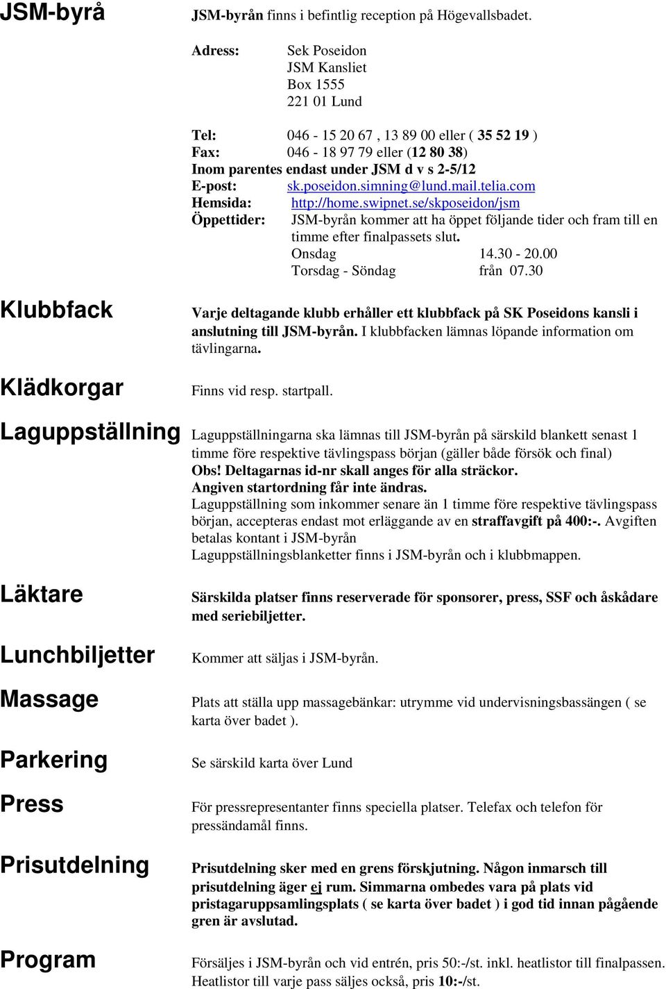 poseidon.simning@lund.mail.telia.com Hemsida: Öppettider: http://home.swipnet.se/skposeidon/jsm JSM-byrån kommer att ha öppet följande tider och fram till en timme efter finalpassets slut. Onsdag 14.