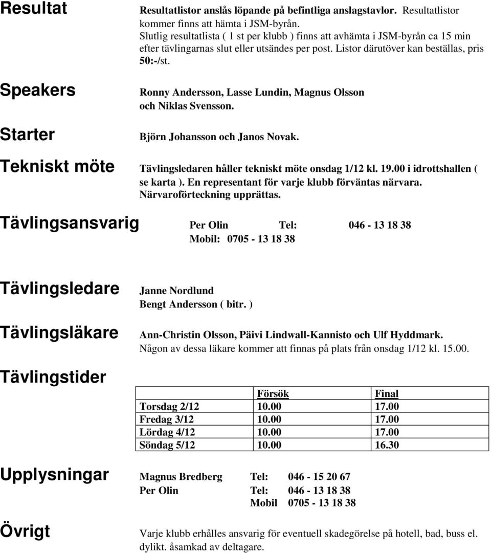 Ronny Andersson, Lasse Lundin, Magnus Olsson och Niklas Svensson. Björn Johansson och Janos Novak. Tekniskt möte Tävlingsledaren håller tekniskt möte onsdag 1/12 kl. 19.