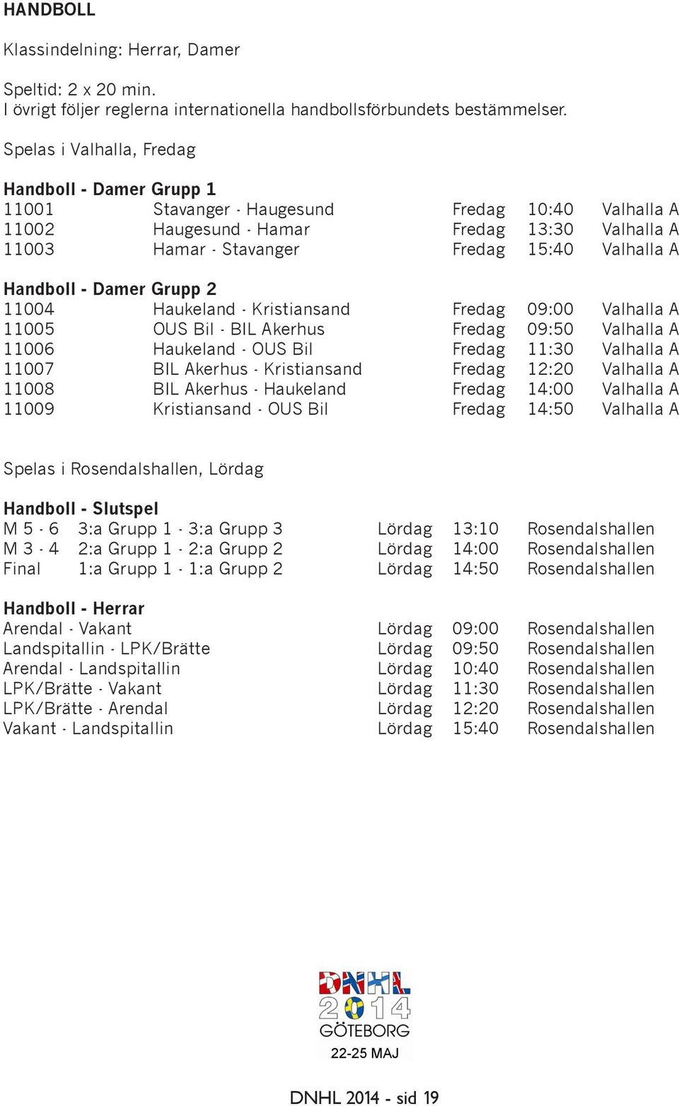 Handboll - Damer Grupp 2 11004 Haukeland - Kristiansand Fredag 09:00 Valhalla A 11005 OUS Bil - BIL Akerhus Fredag 09:50 Valhalla A 11006 Haukeland - OUS Bil Fredag 11:30 Valhalla A 11007 BIL Akerhus