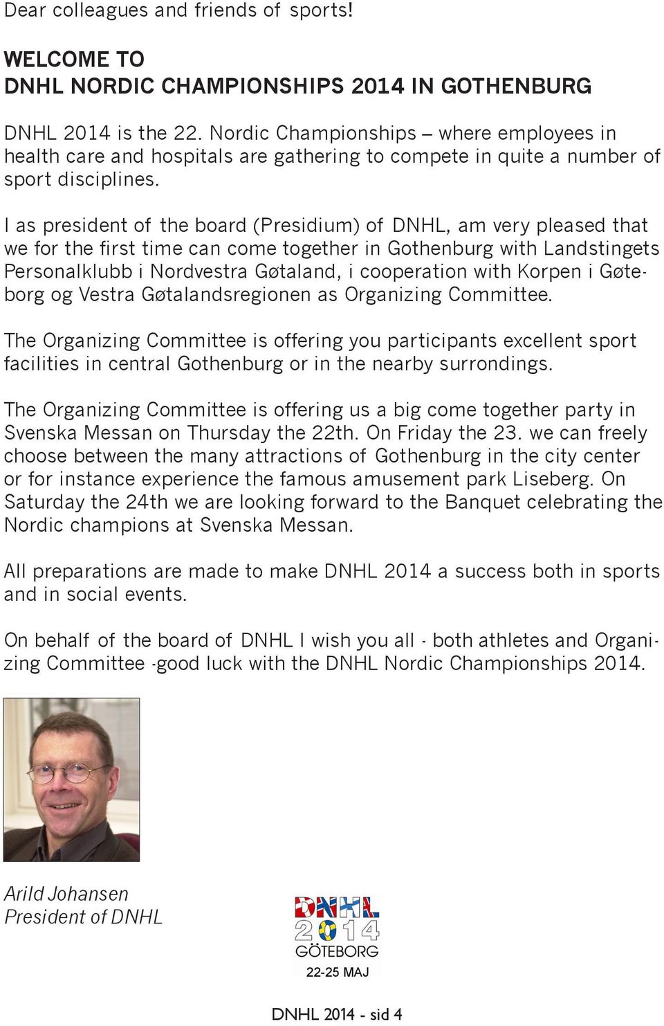 I as president of the board (Presidium) of DNHL, am very pleased that we for the first time can come together in Gothenburg with Landstingets Personalklubb i Nordvestra Gøtaland, i cooperation with