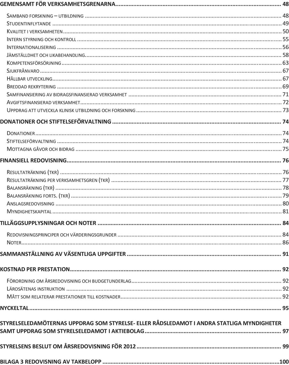 .. 71 AVGIFTSFINANSIERAD VERKSAMHET... 72 UPPDRAG ATT UTVECKLA KLINISK UTBILDNING OCH FORSKNING... 73 DONATIONER OCH STIFTELSEFÖRVALTNING... 74 DONATIONER... 74 STIFTELSEFÖRVALTNING.