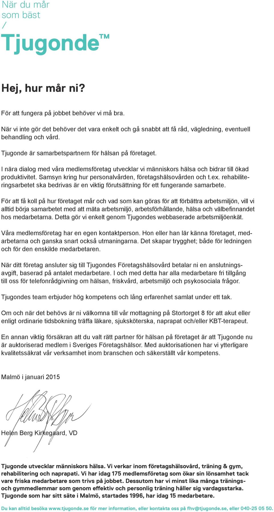 Samsyn kring hur personalvården, företagshälsovården och t.ex. rehabiliteringsarbetet ska bedrivas är en viktig förutsättning för ett fungerande samarbete.