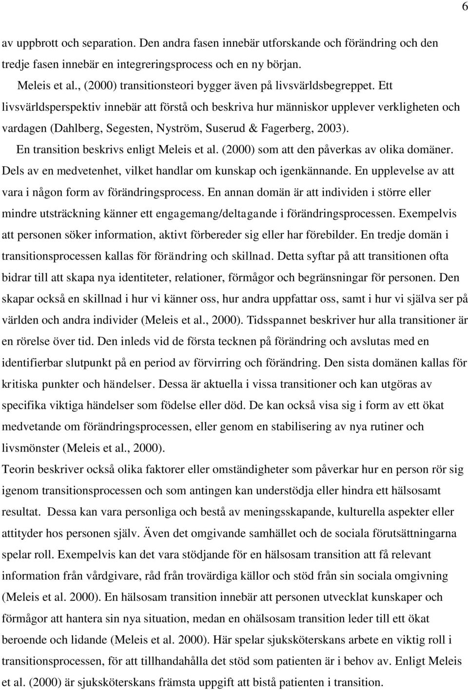 Ett livsvärldsperspektiv innebär att förstå och beskriva hur människor upplever verkligheten och vardagen (Dahlberg, Segesten, Nyström, Suserud & Fagerberg, 2003).