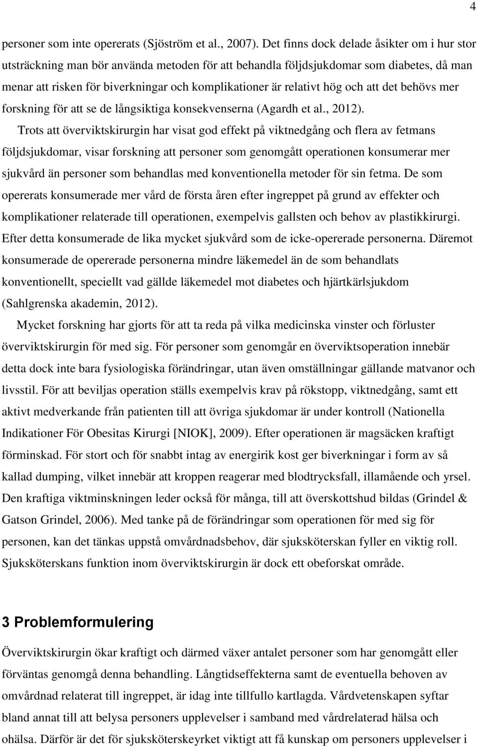 hög och att det behövs mer forskning för att se de långsiktiga konsekvenserna (Agardh et al., 2012).