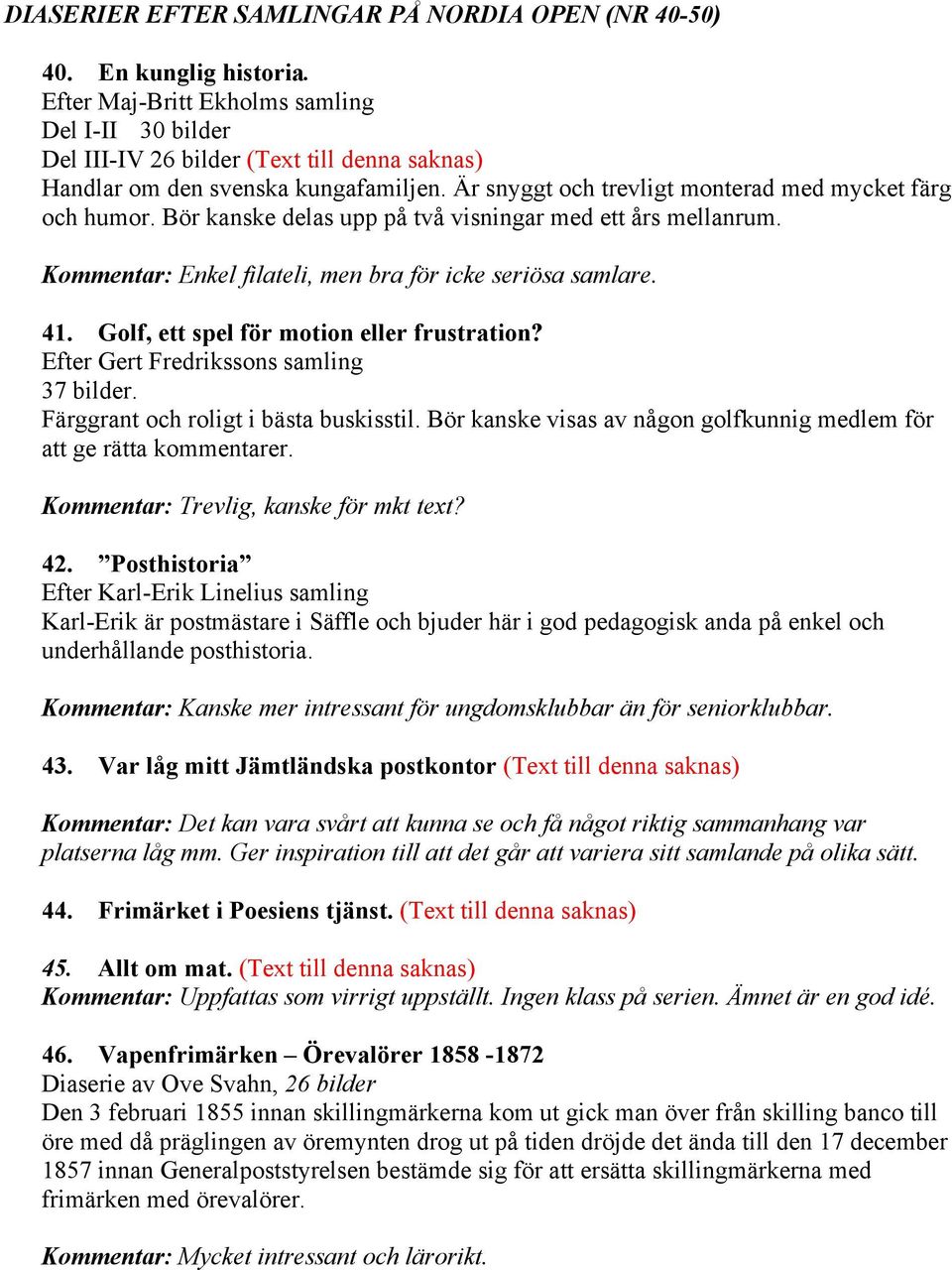 Bör kanske delas upp på två visningar med ett års mellanrum. Kommentar: Enkel filateli, men bra för icke seriösa samlare. 41. Golf, ett spel för motion eller frustration?