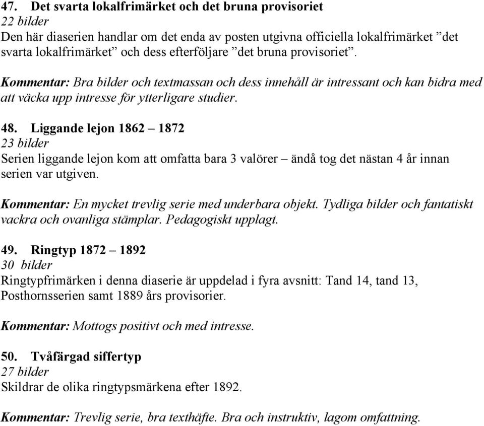 Liggande lejon 1862 1872 23 bilder Serien liggande lejon kom att omfatta bara 3 valörer ändå tog det nästan 4 år innan serien var utgiven. Kommentar: En mycket trevlig serie med underbara objekt.