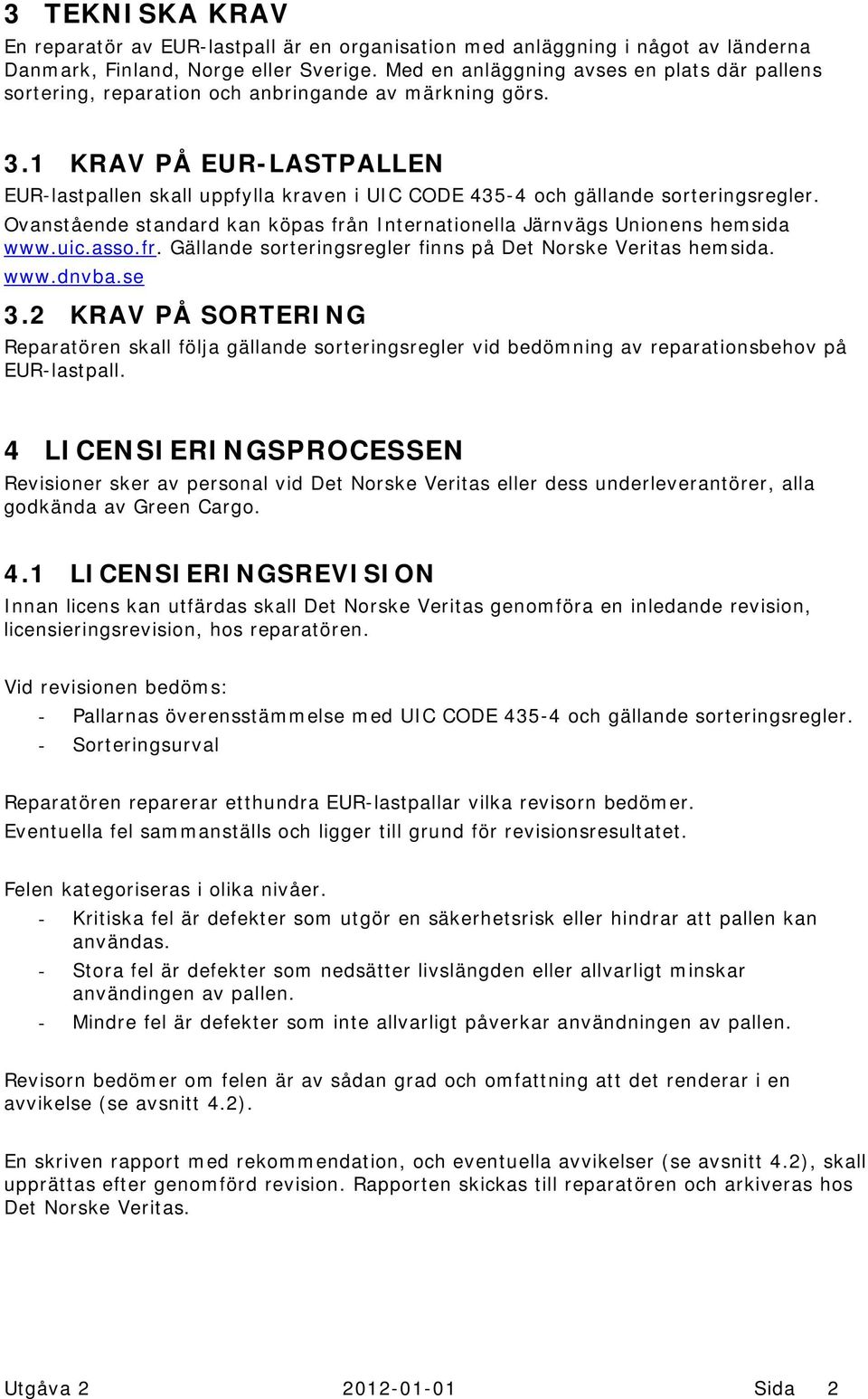 1 KRAV PÅ EUR-LASTPALLEN EUR-lastpallen skall uppfylla kraven i UIC CODE 435-4 och gällande sorteringsregler. Ovanstående standard kan köpas från Internationella Järnvägs Unionens hemsida www.uic.