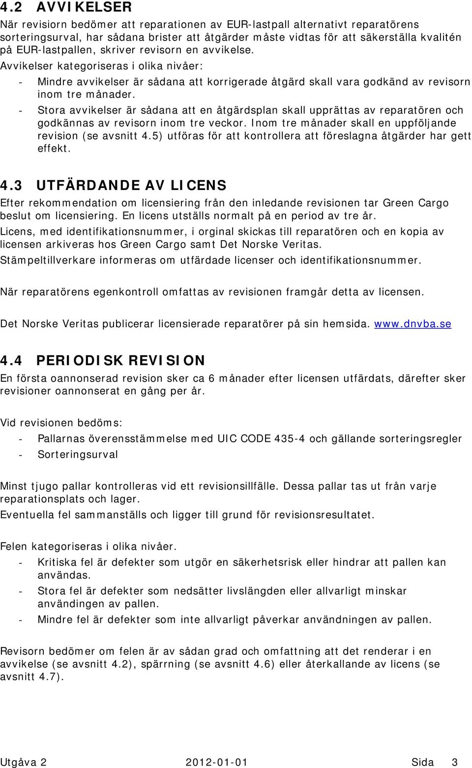 - Stora avvikelser är sådana att en åtgärdsplan skall upprättas av reparatören och godkännas av revisorn inom tre veckor. Inom tre månader skall en uppföljande revision (se avsnitt 4.